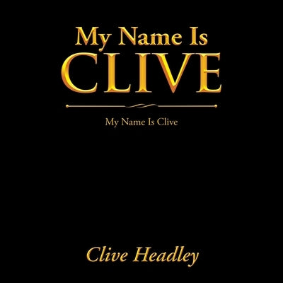 My Name Is Clive: My Name Is Clive by Headley, Clive