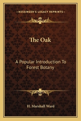 The Oak: A Popular Introduction To Forest Botany by Ward, H. Marshall