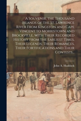 A Souvenir, the Thousand Islands of the St. Lawrence River From Kingston and Cape Vincent to Morristown and Brockville, With Their Recorded History Fr by Haddock, John a. B. 1823