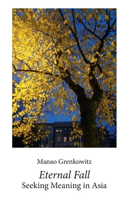Eternal Fall: Seeking Meaning in Asia by Grenkowitz, Manao
