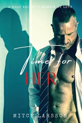 Time For Her: A Male Escort's Memoir of Love by Larsson, Mitch