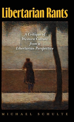 Libertarian Rants: A Critique of Western Culture from a Libertarian Perspective by Schulte, Michael