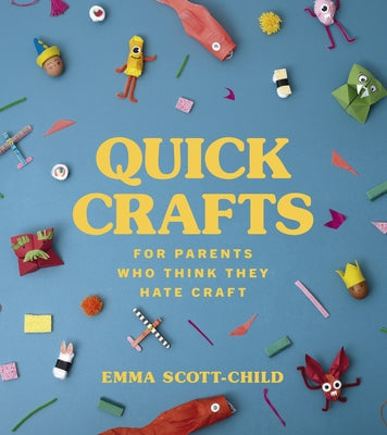 Quick Crafts for Parents Who Think They Hate Craft by Scott-Child, Emma