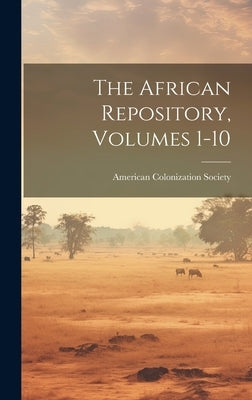 The African Repository, Volumes 1-10 by Society, American Colonization