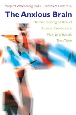 The Anxious Brain: The Neurobiological Basis of Anxiety Disorders and How to Effectively Treat Them by Prinz, Steven M.