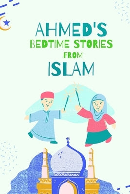 Ahmed's Bedtimes Stories From Islam: Islamic Story Book For Young Muslims, From The Quran, Hadith, Sahabah Stories and Arabic Folktales by Ferhante