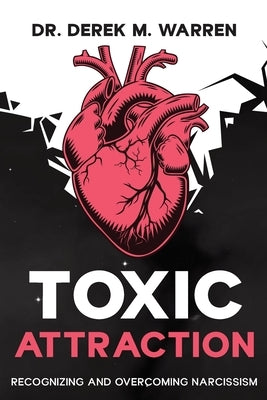Toxic Attraction: Recognizing and Overcoming Narcissism by Warren, Derek M.