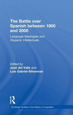 The Battle Over Spanish Between 1800 and 2000: Language & Ideologies and Hispanic Intellectuals by Gabriel-Stheeman, Luis