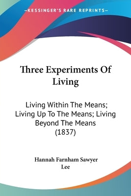 Three Experiments Of Living: Living Within The Means; Living Up To The Means; Living Beyond The Means (1837) by Lee, Hannah Farnham Sawyer