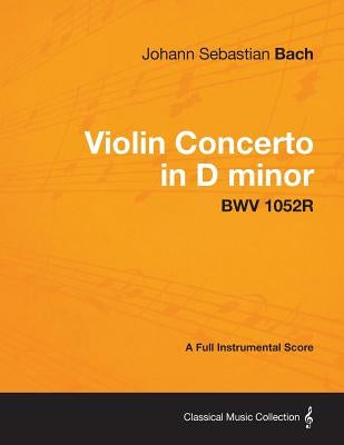 Violin Concerto in D minor - A Full Instrumental Score BWV 1052R by Bach, Johann Sebastian
