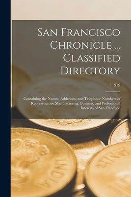 San Francisco Chronicle ... Classified Directory: Containing the Names, Addresses, and Telephone Numbers of Representative Manufacturing, Business, an by Anonymous