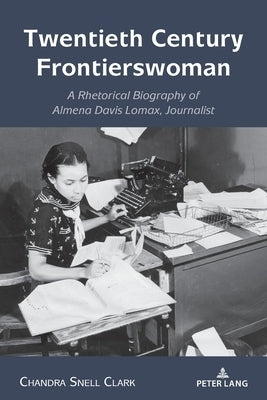 Twentieth Century Frontierswoman: A Rhetorical Biography of Almena Davis Lomax, Journalist by Johnson, Andre E.