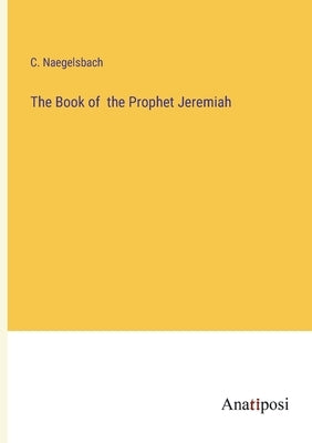 The Book of the Prophet Jeremiah by Naegelsbach, C.