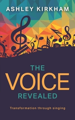 The Voice Revealed: Transformation through singing by Kirkham, Ashley