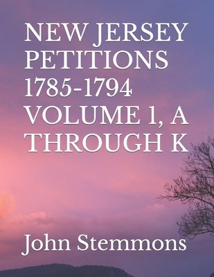 New Jersey Petitions 1785-1794 Volume 1, A Through K by Stemmons, John