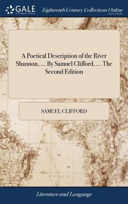 A Poetical Description of the River Shannon, ... By Samuel Clifford, ... The Second Edition by Clifford, Samuel