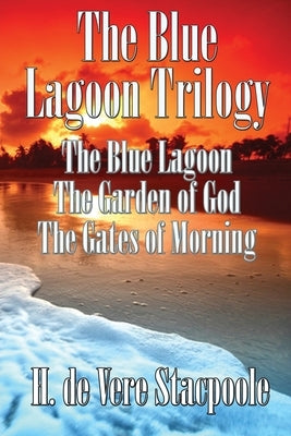The Blue Lagnoon Trilogy: The Blue Lagoon, The Garden of God, The Gates of Morning by De Vere Stacpoole, H.