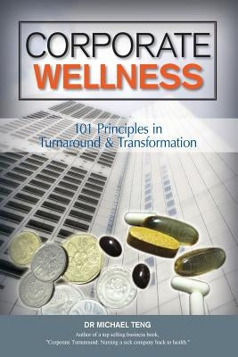Corporate Wellness: 101 Principles In Corporate Turnaround And Transformation by Teng, Mike