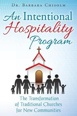 An Intentional Hospitality Program: The Transformation of Traditional Churches for New Communities by Chisolm, Barbara