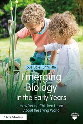 Emerging Biology in the Early Years: How Young Children Learn about the Living World by Dale Tunnicliffe, Sue