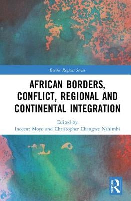 African Borders, Conflict, Regional and Continental Integration by Moyo, Inocent