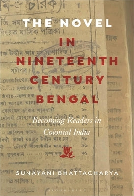 The Novel in Nineteenth-Century Bengal: Becoming Readers in Colonial India by Bhattacharya, Sunayani