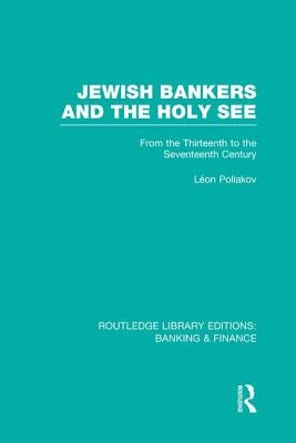 Jewish Bankers and the Holy See (Rle: Banking & Finance): From the Thirteenth to the Seventeenth Century by Poliakov, Leon