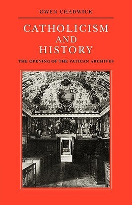 Catholicism and History: The Opening of the Vatican Archives by Chadwick, Owen