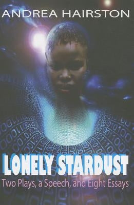 Lonely Stardust: Two Plays, a Speech, and Eight Essays by Hairston, Andrea