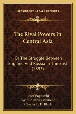 The Rival Powers In Central Asia: Or The Struggle Between England And Russia In The East (1893) by Popowski, Josef