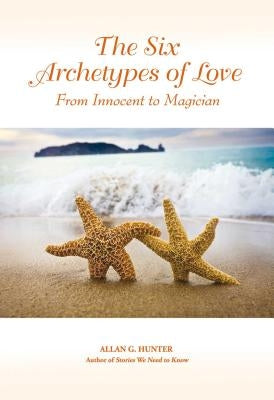 The Six Archetypes of Love: From Orphan to Magician by Hunter, Allan G.