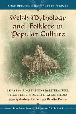 Welsh Mythology and Folklore in Popular Culture: Essays on Adaptations in Literature, Film, Television and Digital Media by Becker, Audrey L.