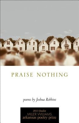 Praise Nothing: Poems by Robbins, Joshua