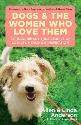 Dogs and the Women Who Love Them: Extraordinary True Stories of Loyalty, Healing, and Inspiration by Anderson, Allen