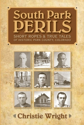 South Park Perils: Short Ropes and True Tales of Historic Park County Colorado by Wright, Christie