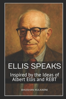Ellis Speaks: Inspired by the Ideas of Albert Ellis and REBT by Kulkarni, Bhushan