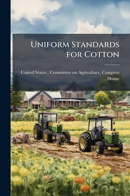 Uniform Standards for Cotton: Hearings Before the Committee on Agriculture ... by United States, Committee On Agricultur