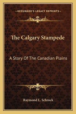 The Calgary Stampede: A Story Of The Canadian Plains by Schrock, Raymond L.