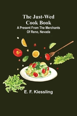 The Just-Wed Cook Book; A Present from The Merchants of Reno, Nevada by F. Kiessling, E.