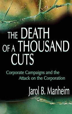 The Death of A Thousand Cuts: Corporate Campaigns and the Attack on the Corporation by Manheim, Jarol B.
