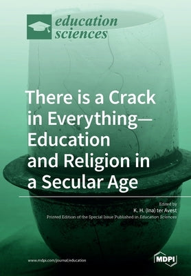 There is a Crack in Everything-Education and Religion in a Secular Age by Avest, K. H. (Ina) Ter
