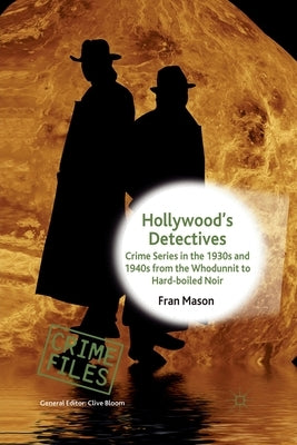 Hollywood's Detectives: Crime Series in the 1930s and 1940s from the Whodunnit to Hard-Boiled Noir by Mason, F.