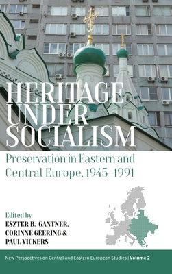Heritage Under Socialism: Preservation in Eastern and Central Europe, 1945-1991 by Gantner, Eszter