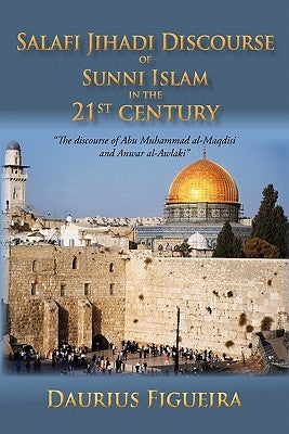 "Salafi Jihadi Discourse of Sunni Islam in the 21st century": "The discourse of Abu Muhammad al-Maqdisi and Anwar al-Awlaki" by Figueira, Daurius