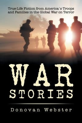 War Stories: True-Life Fiction from America's Troops and Families in the Global War on Terror by Webster, Donovan