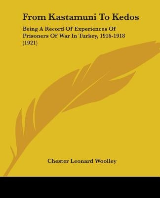 From Kastamuni To Kedos: Being A Record Of Experiences Of Prisoners Of War In Turkey, 1916-1918 (1921) by Woolley, Chester Leonard