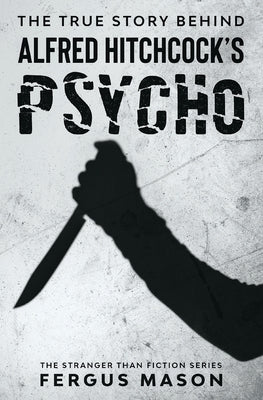 The True Story Behind Alfred Hitchcock's Psycho by Mason, Fergus