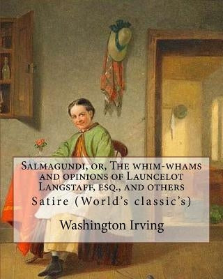 Salmagundi, or, The whim-whams and opinions of Launcelot Langstaff, esq., and others. By: Washington Irving, By: William Irving (1706-1821), By:: Sati by Irving, William