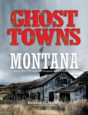 Ghost Towns of Montana: A Classic Tour Through the Treasure State's Historical Sites by Miller, Shari