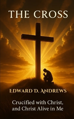 The Cross: Crucified with Christ, and Christ Alive in Me by Andrews, Edward D.